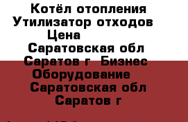 Котёл отопления. Утилизатор отходов. › Цена ­ 97 000 - Саратовская обл., Саратов г. Бизнес » Оборудование   . Саратовская обл.,Саратов г.